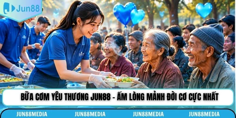 Thông điệp sẻ chia đầy tích cực từ bữa cơm yêu thương Jun88
