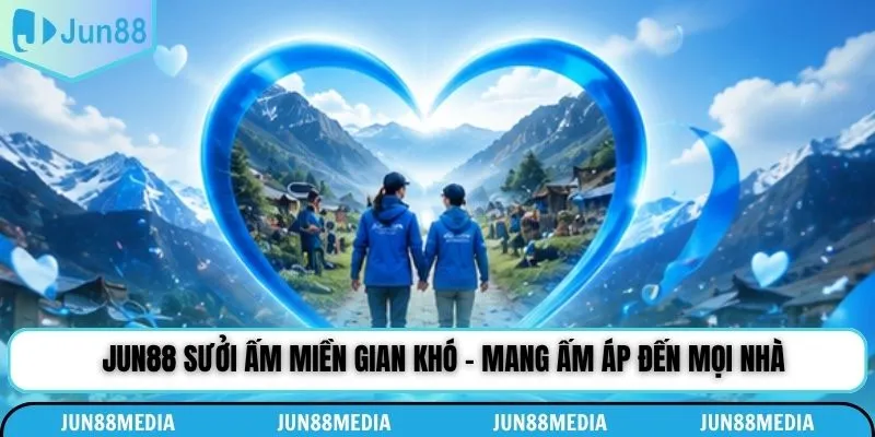 Jun88 Sưởi Ấm Miền Gian Khó - Mang Ấm Áp Đến Mọi Nhà