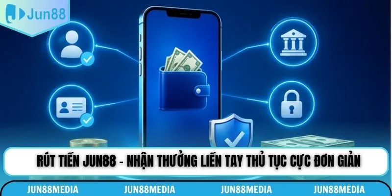 Rút Tiền Jun88 - Nhận Thưởng Liền Tay Thủ Tục Cực Đơn Giản